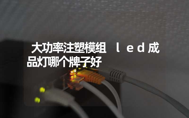 大功率注塑模组 led成品灯哪个牌子好